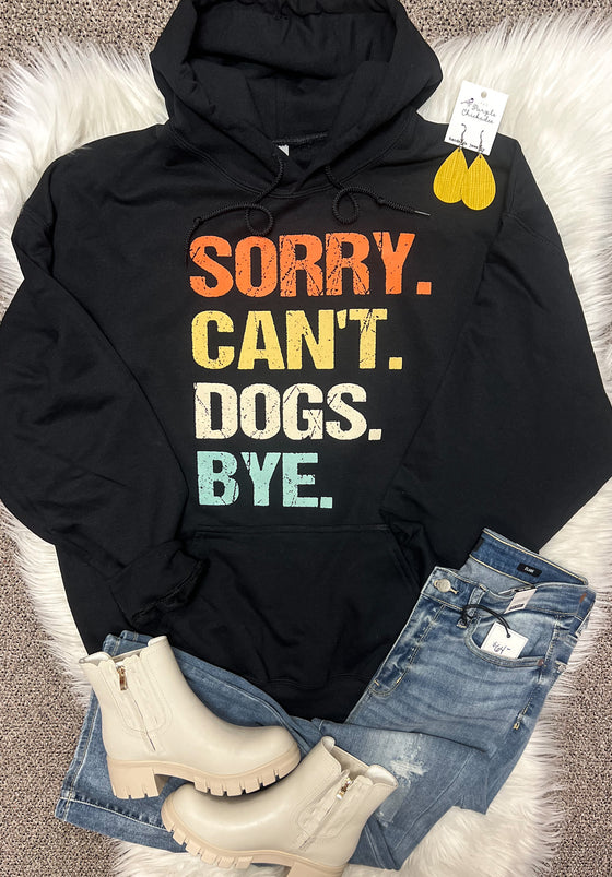 Sorry Can’t Dogs Bye - Tee, Crew or Hoodie